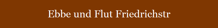 Ebbe und Flut Friedrichstr